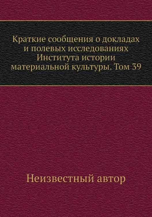 Краткие сообщения о докладах и полевых исследованиях Института истории материальной культуры. Том 39
