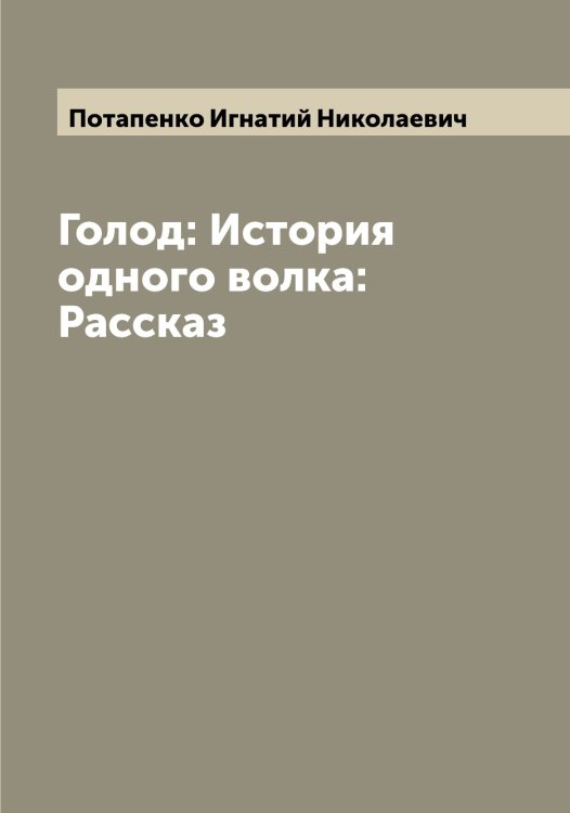Голод: История одного волка: Рассказ Обложка книги «Голод: История одного волка: Рассказ» — Потапенко Игнатий Николаевич, ISBN 9785519792691