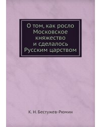 О том, как росло Московское княжество и сделалось Русским царством