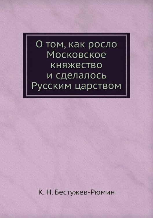 О том, как росло Московское княжество и сделалось Русским царством