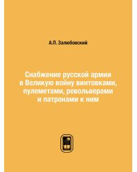 Снабжение русской армии в Великую войну винтовками, пулеметами, револьверами и патронами к ним
