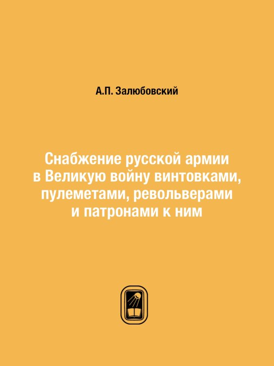 Снабжение русской армии в Великую войну винтовками, пулеметами, револьверами и патронами к ним Снабжение русской армии в Великую войну винтовками, пулеметами, револьверами и патронами к ним