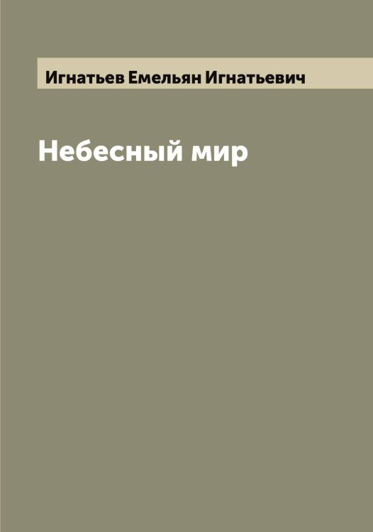 Небесный мир Обложка книги «Небесный мир» — Игнатьев Емельян Игнатьевич, ISBN 9785519867924