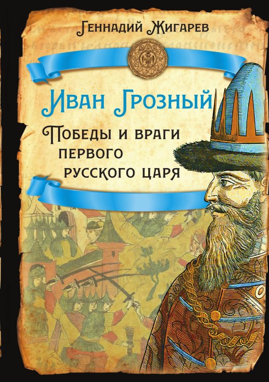 Обложка книги «Иван Грозный. Победы и враги первого русского царя» — Жигарев Г.А., ISBN 9785002221486
