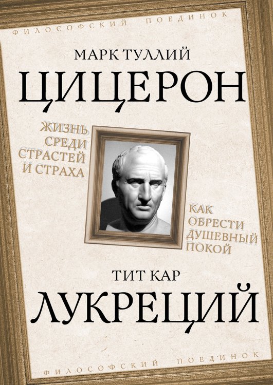 Обложка книги «Жизнь среди страстей. Как обрести душевный покой» — Цицерон; Лукреций, ISBN 9785002695300