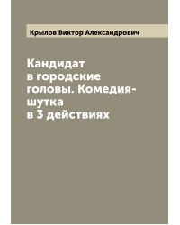 Кандидат в городские головы. Комедия-шутка в 3 действиях