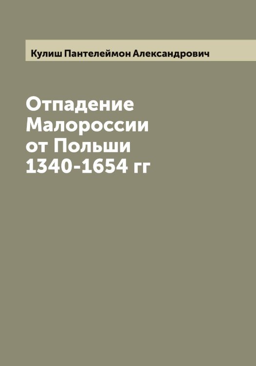 Обложка книги «Отпадение Малороссии от Польши 1340-1654 гг» — Кулиш Пантелеймон Александрович, ISBN 9785519917407