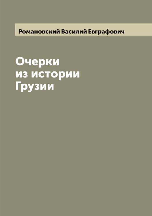 Очерки из истории Грузии Обложка книги «Очерки из истории Грузии» — Романовский Василий Евграфович, ISBN 9785519811477
