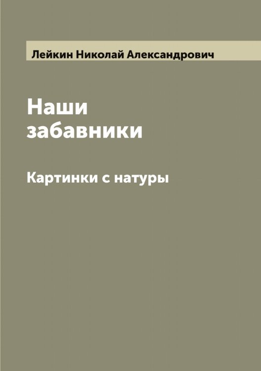 Наши забавники Обложка книги «Наши забавники» — Лейкин Николай Александрович, ISBN 9785519929202