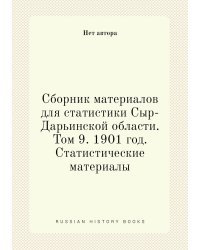 Сборник материалов для статистики Сыр-Дарьинской области. Том 9. 1901 год. Статистические материалы