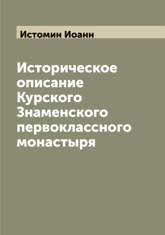 Обложка книги «Историческое описание Курского Знаменского первоклассного монастыря» — Истомин Иоанн, ISBN 9785519874151