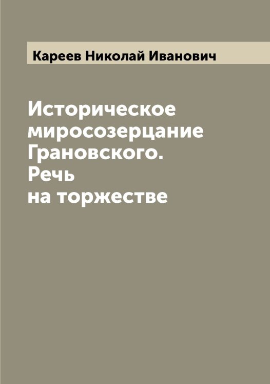 Обложка книги «Историческое миросозерцание Грановского. Речь на торжестве» — Кареев Николай Иванович, ISBN 9785519884044