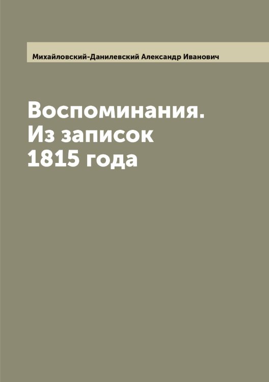 Обложка книги «Воспоминания. Из записок 1815 года» — Михайловский-Данилевский Александр Иванович, ISBN 9785519969789