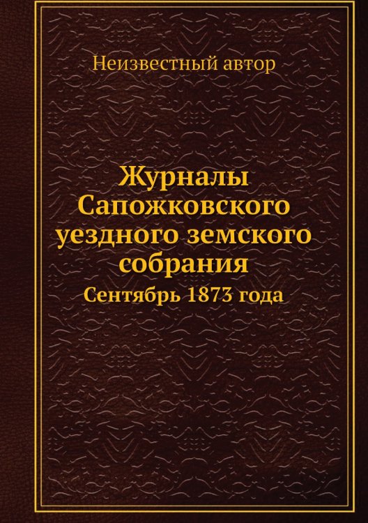 Обложка книги «Журналы Сапожковского уездного земского собрания» — Нет автора, ISBN 9785458104241