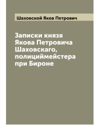 Записки князя Якова Петровича Шаховскаго, полициймейстера при Бироне