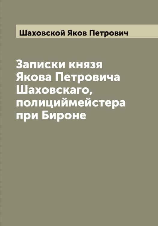 Обложка книги «Записки князя Якова Петровича Шаховскаго, полициймейстера при Бироне» — Шаховской Яков Петрович, ISBN 9785521307586