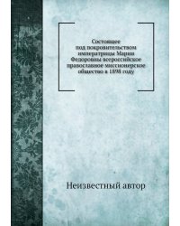Состоящее под покровительством императрицы Марии Федоровны всероссийское православное миссионерское общество в 1898 году