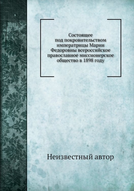 Состоящее под покровительством императрицы Марии Федоровны всероссийское православное миссионерское общество в 1898 году