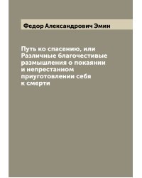 Путь ко спасению, или Различные благочестивые размышления о покаянии и непрестанном приуготовлении себя к смерти