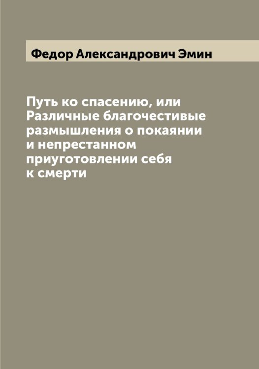 Обложка книги «Путь ко спасению, или Различные благочестивые размышления о покаянии и непрестанном приуготовлении себя к смерти» — Федор Александрович Эмин, ISBN 9785521391684