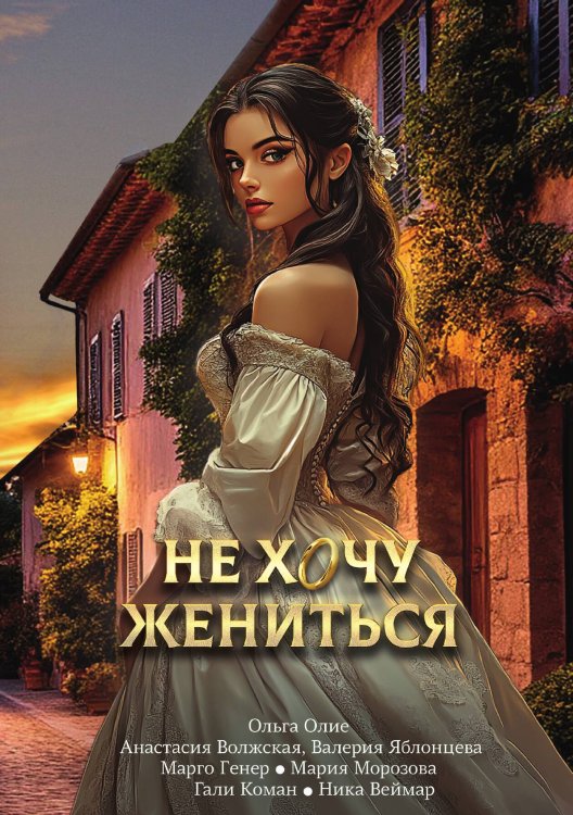 Обложка книги «Не хочу жениться» — Ольга Олие; Анастасия Волжская и Валерия Яблонцева; Марго Генер; Мария Морозова; Гали Коман; Ника Веймар, ISBN 9785517134448