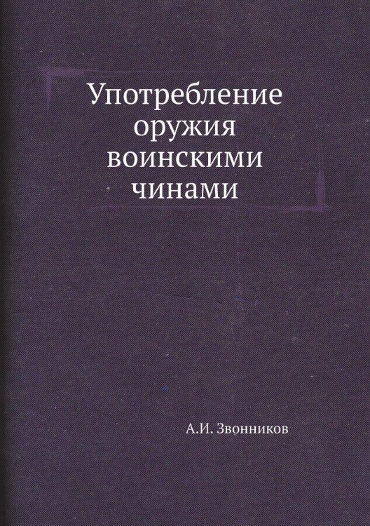 Употребление оружия воинскими чинами Обложка книги «Употребление оружия воинскими чинами» — А.И. Звонников, ISBN 9785458138796