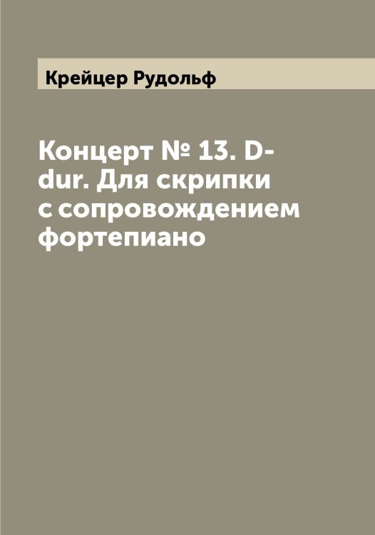 Обложка книги «Концерт № 13. D-dur. Для скрипки с сопровождением фортепиано» — Крейцер Рудольф, ISBN 9785519910378