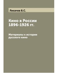 Кино в России 1896-1926 гг. Материалы к истории русского кино  Б.С. Лихачев