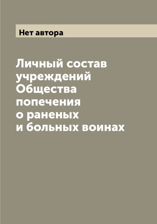 Личный состав учреждений Общества попечения о раненых и больных воинах Обложка книги «Личный состав учреждений Общества попечения о раненых и больных воинах» — Нет автора, ISBN 9785519812467