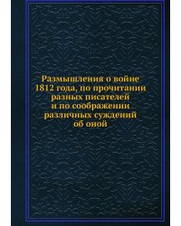 Размышления о войне 1812 года, по прочитании разных писателей и по соображении различных суждений об оной