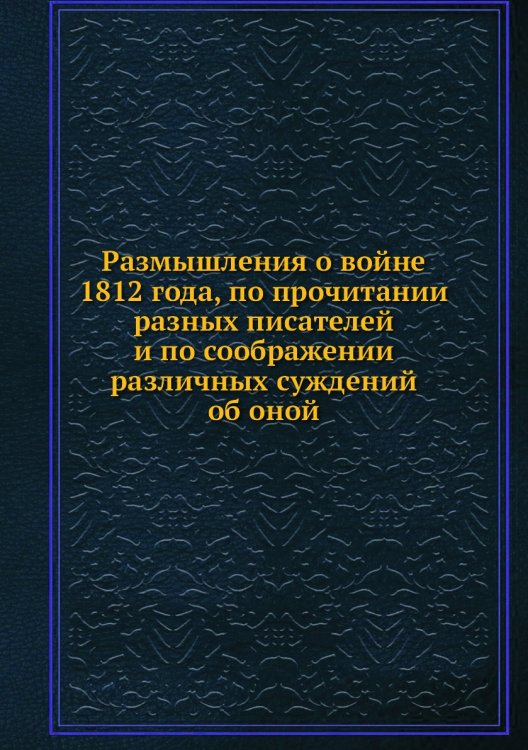 Размышления о войне 1812 года, по прочитании разных писателей и по соображении различных суждений об оной
