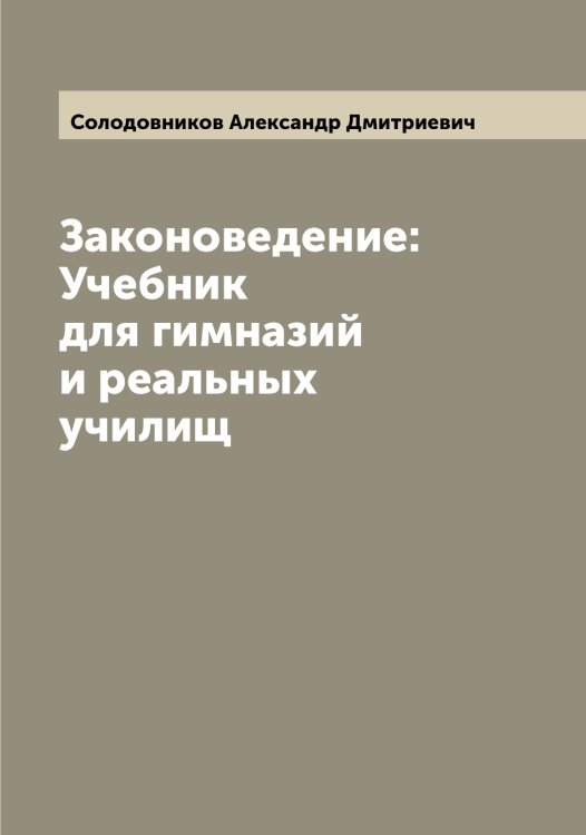 Обложка книги «Законоведение: Учебник для гимназий и реальных училищ» — Солодовников Александр Дмитриевич, ISBN 9785519749367