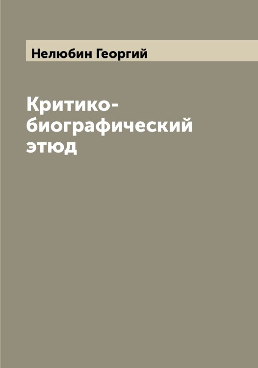Обложка книги «Критико-биографический этюд» — Нелюбин Георгий, ISBN 9785519989442