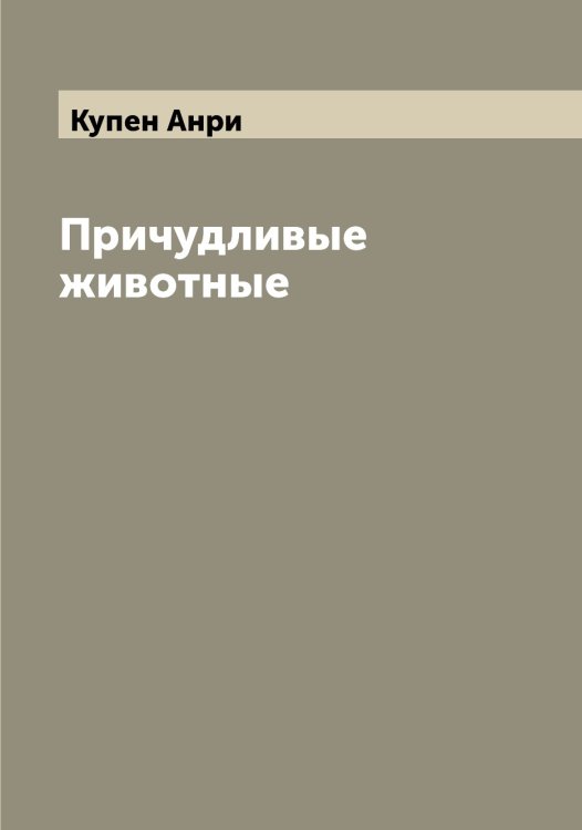 Обложка книги «Причудливые животные» — Купен Анри, ISBN 9785519918022