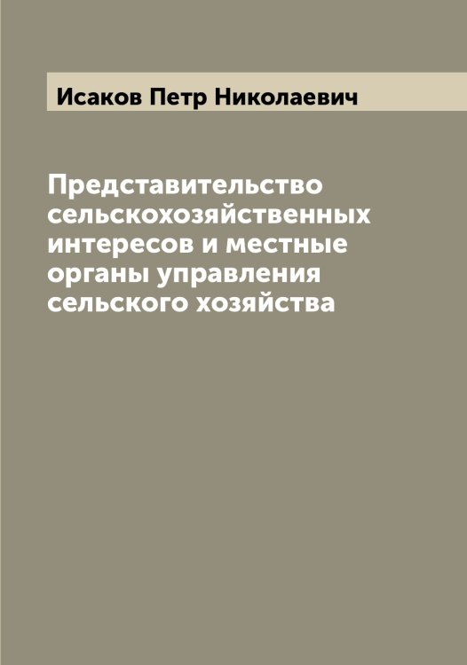 Обложка книги «Представительство сельскохозяйственных интересов и местные органы управления сельского хозяйства» — Исаков Петр Николаевич, ISBN 9785519873758