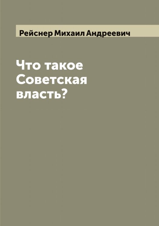 Обложка книги «Что такое Советская власть?» — Рейснер Михаил Андреевич, ISBN 9785519805186