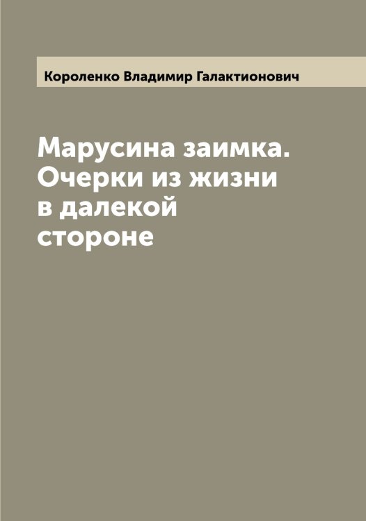 Обложка книги «Марусина заимка. Очерки из жизни в далекой стороне» — Короленко Владимир Галактионович, ISBN 9785519904278