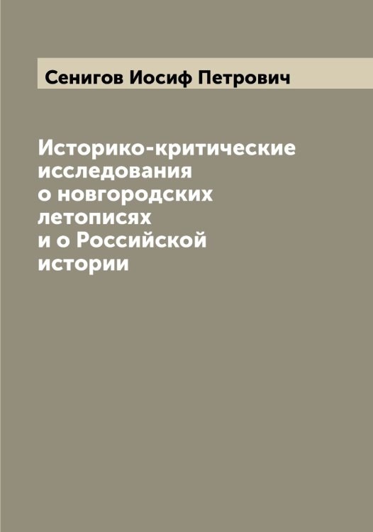 Обложка книги «Историко-критические исследования о новгородских летописях и о Российской истории» — Сенигов Иосиф Петрович, ISBN 9785519853514