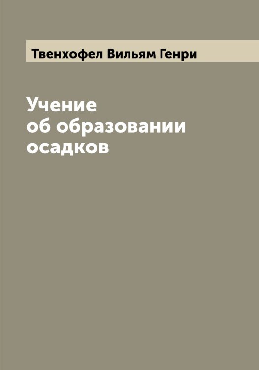 Обложка книги «Учение об образовании осадков» — Твенхофел Вильям Генри, ISBN 9785519764063