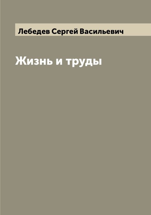 Обложка книги «Жизнь и труды» — Лебедев Сергей Васильевич, ISBN 9785519926911