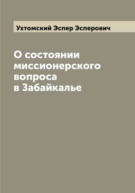 Обложка книги «О состоянии миссионерского вопроса в Забайкалье» — Ухтомский Эспер Эсперович, ISBN 9785519785273