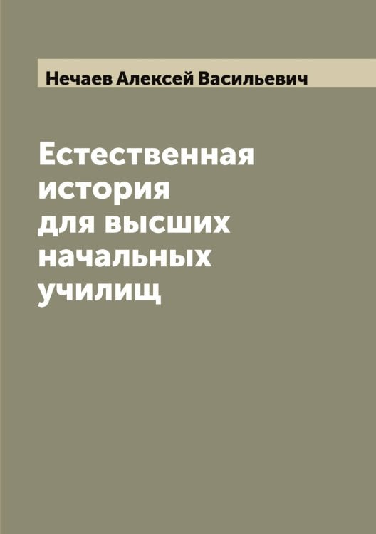 Обложка книги «Естественная история для высших начальных училищ» — Нечаев Алексей Васильевич, ISBN 9785519993722