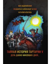 Тайная история Тартарии. Том 5. Дела давно минувших дней…