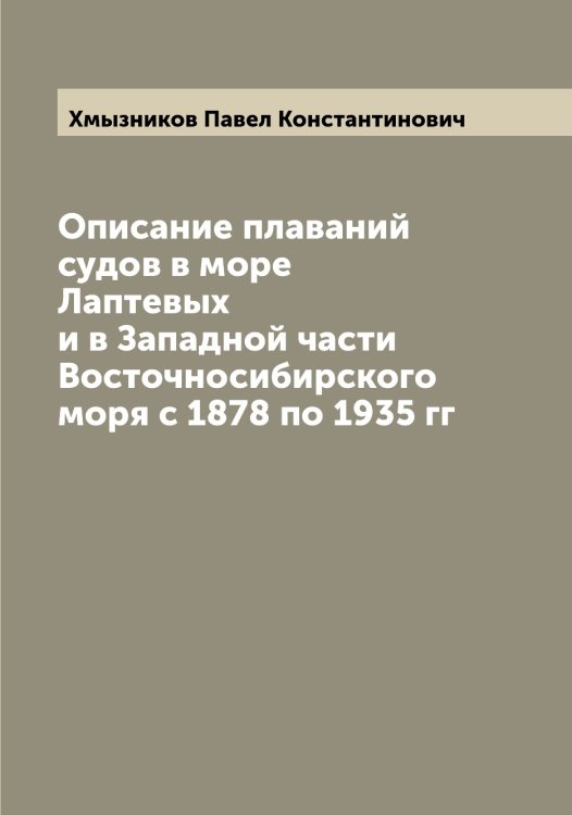 Обложка книги «Описание плаваний судов в море Лаптевых и в Западной части Восточносибирского моря с 1878 по 1935 гг» — Хмызников Павел Константинович, ISBN 9785521292059