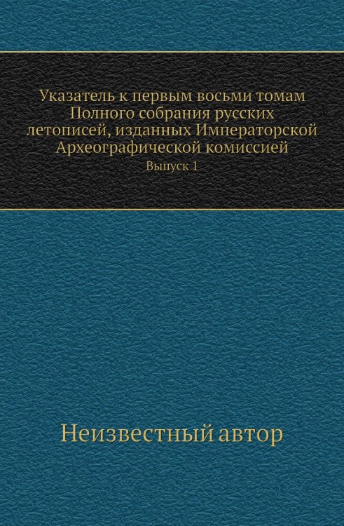 Указатель к первым восьми томам Полного собрания русских летописей, изданных Императорской Археографической комиссией Указатель к первым восьми томам Полного собрания русских летописей, изданных Императорской Археографической комиссией