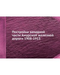 Постройка западной части Амурской железной дороги 1908-1913