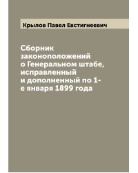 Сборник законоположений о Генеральном штабе, исправленный и дополненный по 1-е января 1899 года