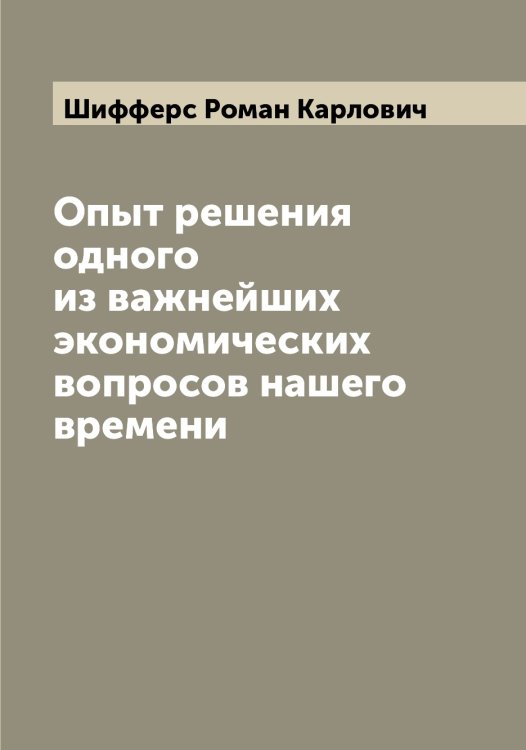Обложка книги «Опыт решения одного из важнейших экономических вопросов нашего времени» — Шифферс Роман Карлович, ISBN 9785521312344