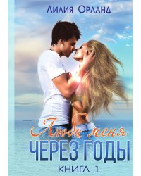 Люби меня через годы. Книга 1