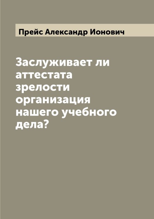 Обложка книги «Заслуживает ли аттестата зрелости организация нашего учебного дела?» — Прейс Александр Ионович, ISBN 9785519794800